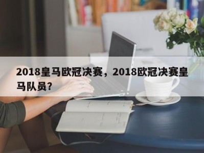 2018皇马欧冠决赛，2018欧冠决赛皇马队员？