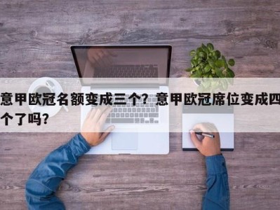 意甲欧冠名额变成三个？意甲欧冠席位变成四个了吗？
