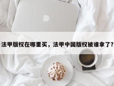 法甲版权在哪里买，法甲中国版权被谁拿了？