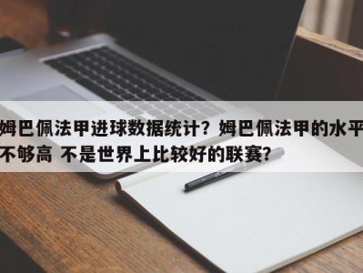 姆巴佩法甲进球数据统计？姆巴佩法甲的水平不够高 不是世界上比较好的联赛？