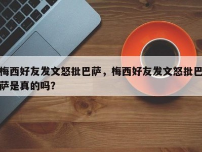 梅西好友发文怒批巴萨，梅西好友发文怒批巴萨是真的吗？