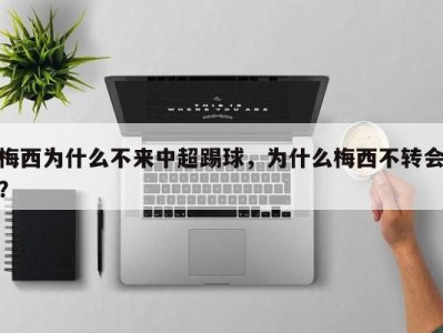 梅西为什么不来中超踢球，为什么梅西不转会？