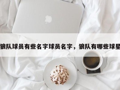 狼队球员有些名字球员名字，狼队有哪些球星