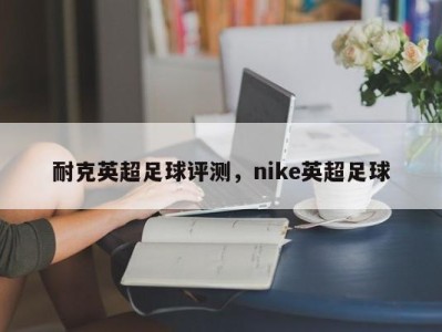 耐克英超足球评测，nike英超足球