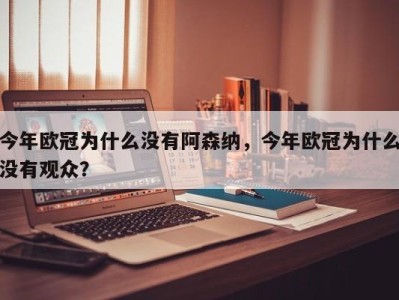 今年欧冠为什么没有阿森纳，今年欧冠为什么没有观众？
