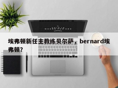 埃弗顿新任主教练贝尔萨，bernard埃弗顿？
