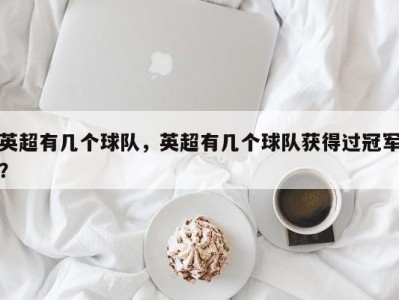 英超有几个球队，英超有几个球队获得过冠军？