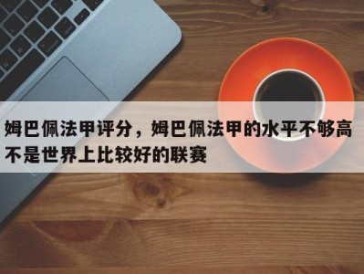 姆巴佩法甲评分，姆巴佩法甲的水平不够高 不是世界上比较好的联赛