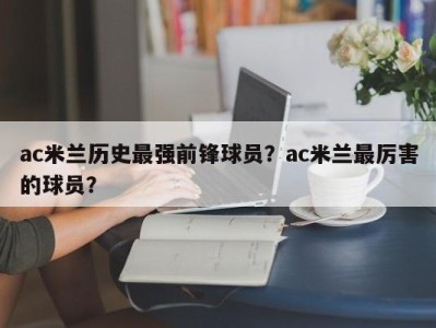 ac米兰历史最强前锋球员？ac米兰最厉害的球员？
