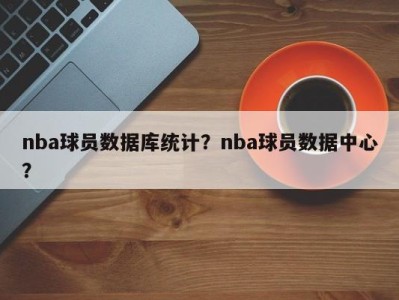 nba球员数据库统计？nba球员数据中心？