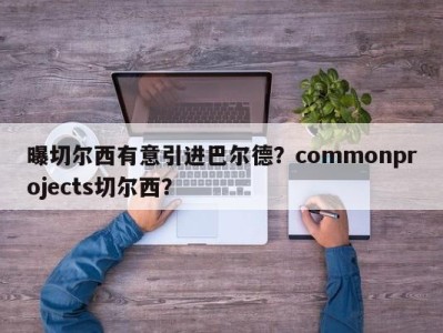 曝切尔西有意引进巴尔德？commonprojects切尔西？