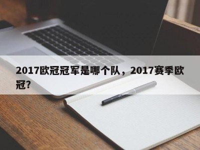 2017欧冠冠军是哪个队，2017赛季欧冠？