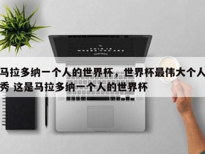 马拉多纳一个人的世界杯，世界杯最伟大个人秀 这是马拉多纳一个人的世界杯