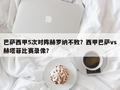 巴萨西甲5次对阵赫罗纳不败？西甲巴萨vs赫塔菲比赛录像？