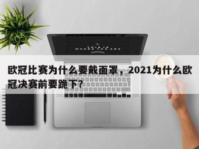 欧冠比赛为什么要戴面罩，2021为什么欧冠决赛前要跪下？