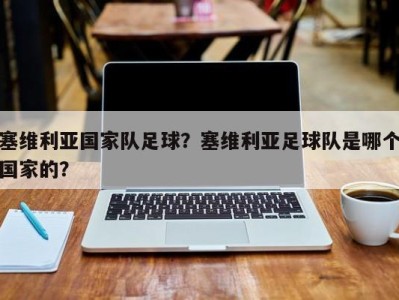塞维利亚国家队足球？塞维利亚足球队是哪个国家的？