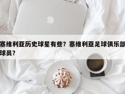 塞维利亚历史球星有些？塞维利亚足球俱乐部球员？