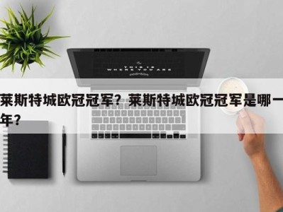 莱斯特城欧冠冠军？莱斯特城欧冠冠军是哪一年？