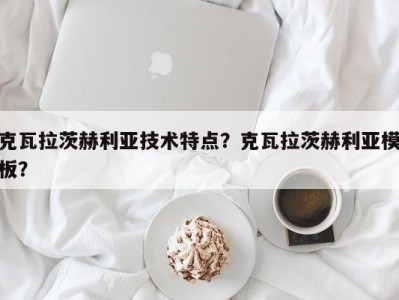 克瓦拉茨赫利亚技术特点？克瓦拉茨赫利亚模板？