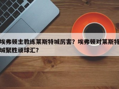 埃弗顿主教练莱斯特城厉害？埃弗顿对莱斯特城聚胜顽球汇？