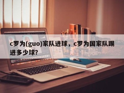 c罗为(guo)家队进球，c罗为国家队踢进多少球？