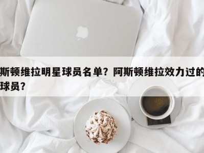 斯顿维拉明星球员名单？阿斯顿维拉效力过的球员？