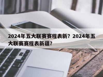 2024年五大联赛赛程表新？2024年五大联赛赛程表新疆？