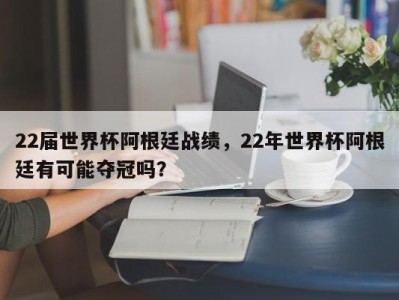 22届世界杯阿根廷战绩，22年世界杯阿根廷有可能夺冠吗？