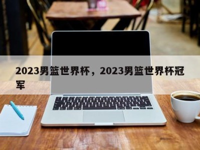 2023男篮世界杯，2023男篮世界杯冠军