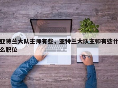 亚特兰大队主帅有些，亚特兰大队主帅有些什么职位