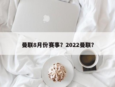 曼联8月份赛事？2022曼联？