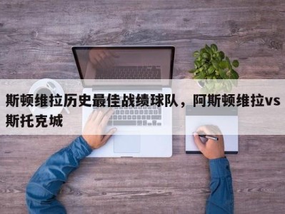 斯顿维拉历史最佳战绩球队，阿斯顿维拉vs斯托克城
