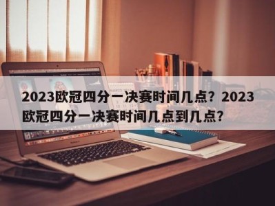 2023欧冠四分一决赛时间几点？2023欧冠四分一决赛时间几点到几点？