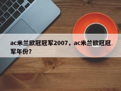 ac米兰欧冠冠军2007，ac米兰欧冠冠军年份？