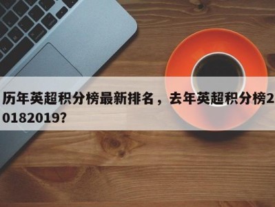 历年英超积分榜最新排名，去年英超积分榜20182019？