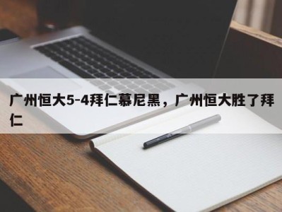 广州恒大5-4拜仁慕尼黑，广州恒大胜了拜仁