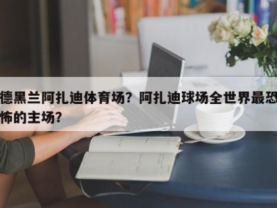 德黑兰阿扎迪体育场？阿扎迪球场全世界最恐怖的主场？