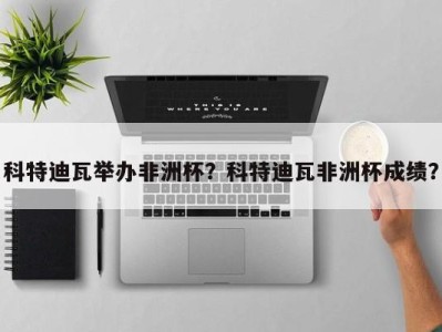 科特迪瓦举办非洲杯？科特迪瓦非洲杯成绩？