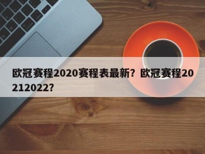 欧冠赛程2020赛程表最新？欧冠赛程20212022？