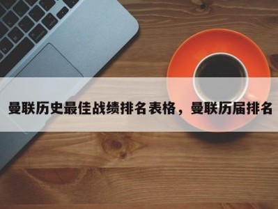 曼联历史最佳战绩排名表格，曼联历届排名