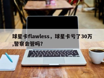 球星卡flawless，球星卡亏了30万,警察会管吗？