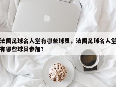 法国足球名人堂有哪些球员，法国足球名人堂有哪些球员参加？