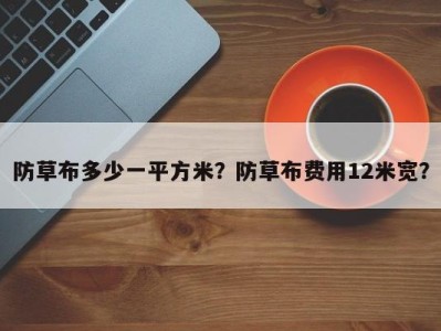 防草布多少一平方米？防草布费用12米宽？