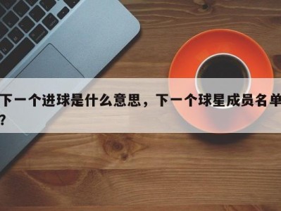 下一个进球是什么意思，下一个球星成员名单？