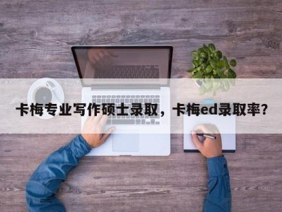 卡梅专业写作硕士录取，卡梅ed录取率？
