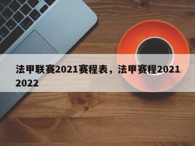 法甲联赛2021赛程表，法甲赛程20212022