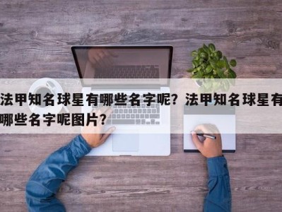 法甲知名球星有哪些名字呢？法甲知名球星有哪些名字呢图片？