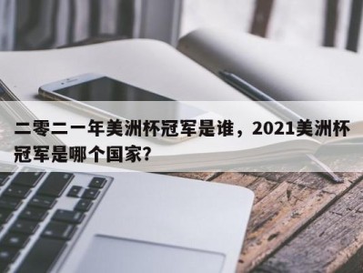 二零二一年美洲杯冠军是谁，2021美洲杯冠军是哪个国家？