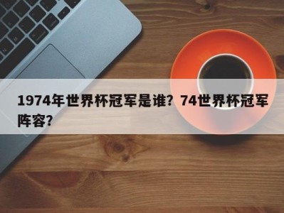 1974年世界杯冠军是谁？74世界杯冠军阵容？