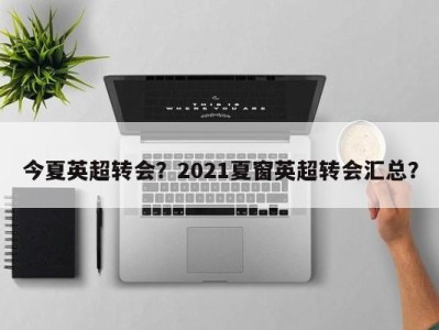 今夏英超转会？2021夏窗英超转会汇总？